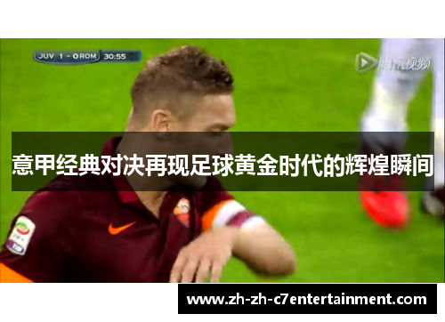 意甲经典对决再现足球黄金时代的辉煌瞬间