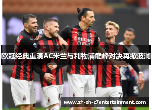 欧冠经典重演AC米兰与利物浦巅峰对决再掀波澜